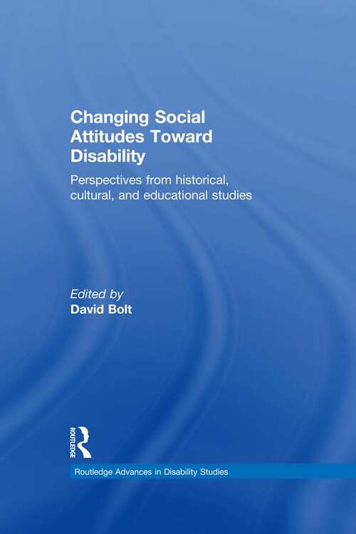 Changing Social Attitudes Toward Disability: Perspectives from historical, cultural, and educational studies (Routledge Advances in Disability Studies)