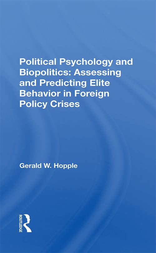 Political Psychology And Biopolitics: Assessing And Predicting Elite Behavior In Foreign Policy Crises