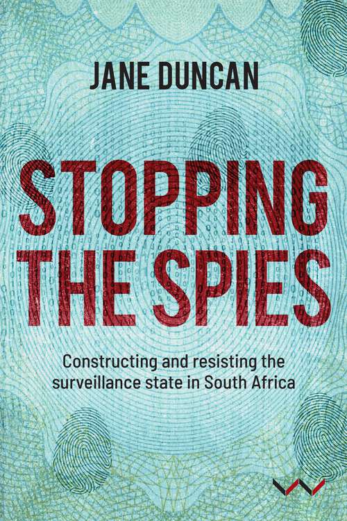 Stopping the Spies: Constructing and resisting the surveillance state in South Africa