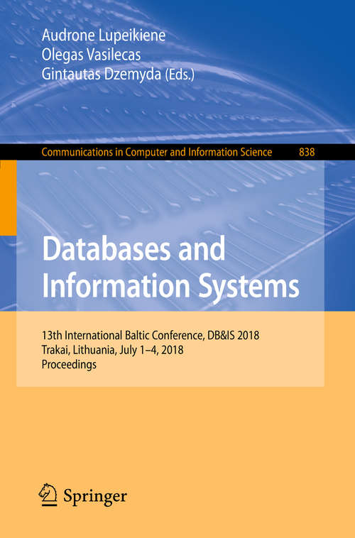 Book cover of Databases and Information Systems: 13th International Baltic Conference, DB&IS 2018, Trakai, Lithuania, July 1-4, 2018, Proceedings (Communications in Computer and Information Science #838)