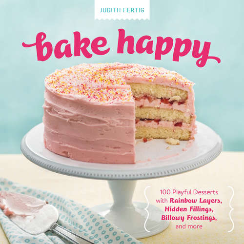 Book cover of Bake Happy: 100 Playful Desserts with Rainbow Layers, Hidden Fillings, Billowy Frostings, and more
