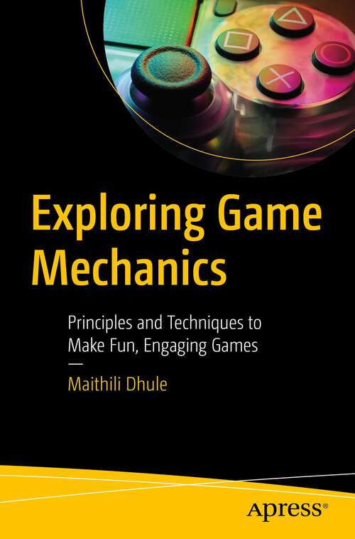 Book cover of Exploring Game Mechanics: Principles and Techniques to Make Fun, Engaging Games (1st ed.)
