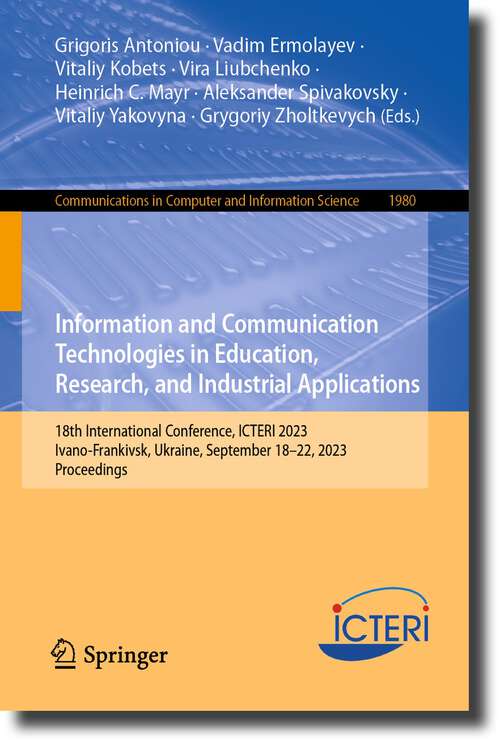 Book cover of Information and Communication Technologies in Education, Research, and Industrial Applications: 18th International Conference, ICTERI 2023, Ivano-Frankivsk, Ukraine, September 18–22, 2023, Proceedings (1st ed. 2023) (Communications in Computer and Information Science #1980)