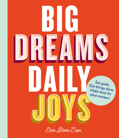 Book cover of Big Dreams, Daily Joys: Set goals. Get things done. Make time for what matters.