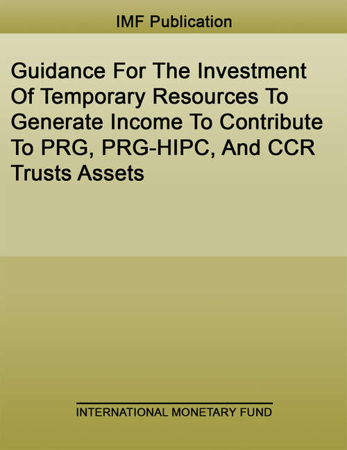 Book cover of Guidance For The Investment Of Temporary Resources To Generate Income To Contribute To PRG, PRG-HIPC, And CCR Trusts Assets (Policy Papers)