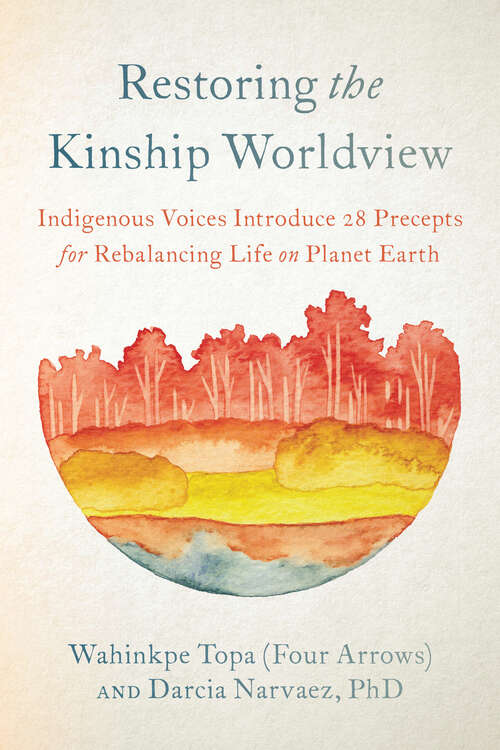 Restoring the Kinship Worldview: Indigenous Voices Introduce 28 Precepts for Rebalancing Life on Planet Earth