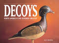 Decoys - North America's One Hundred Greatest: Sixty Living And Outstanding North American Carvers