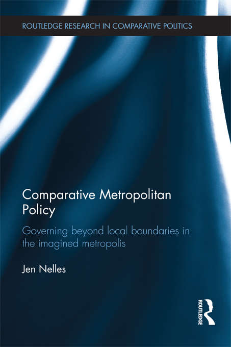 Comparative Metropolitan Policy: Governing Beyond Local Boundaries in the Imagined Metropolis (Routledge Research in Comparative Politics)