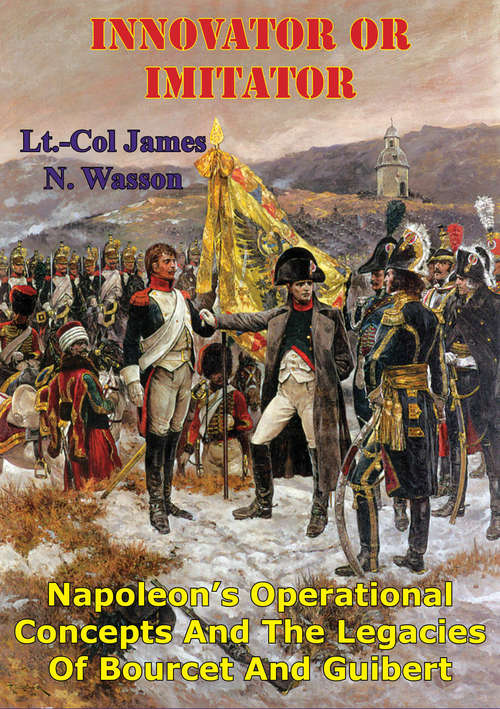 Book cover of Innovator Or Imitator: Napoleon's Operational Concepts And The Legacies Of Bourcet And Guibert