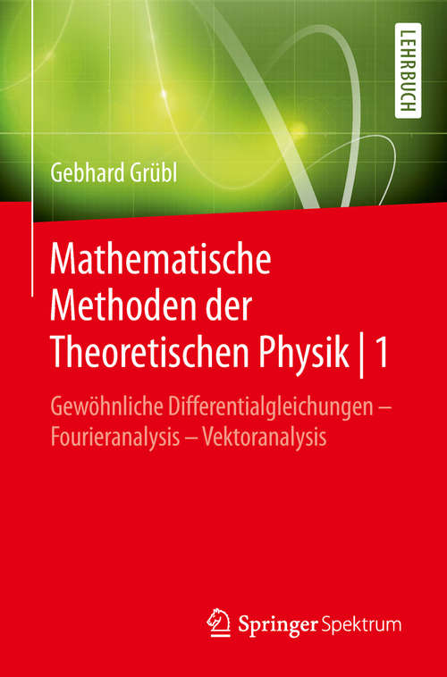 Book cover of Mathematische Methoden der Theoretischen Physik | 1: Gewöhnliche Differentialgleichungen – Fourieranalysis - Vektoranalysis (1. Aufl. 2019)