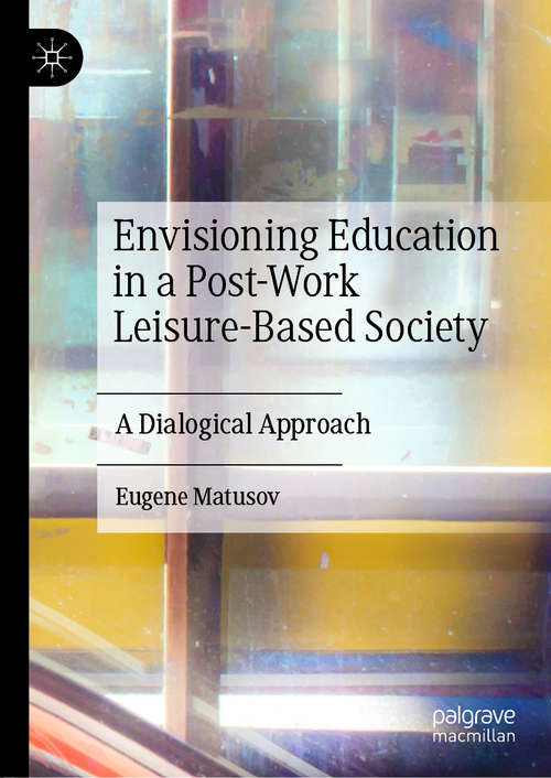 Book cover of Envisioning Education in a Post-Work Leisure-Based Society: A Dialogical Approach (1st ed. 2020)