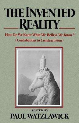 The Invented Reality: How Do We Know What We Believe We Know? Contributions to Constructivism