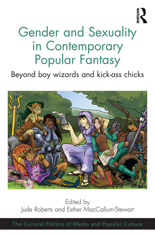 Gender and Sexuality in Contemporary Popular Fantasy: Beyond boy wizards and kick-ass chicks (The Cultural Politics of Media and Popular Culture)