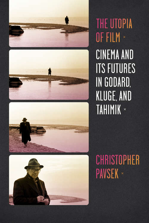 Book cover of The Utopia of Film: Cinema and Its Futures in Godard, Kluge, and Tahimik (Film and Culture Series)