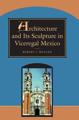 Book cover of Architecture and Its Sculpture in Viceregal Mexico