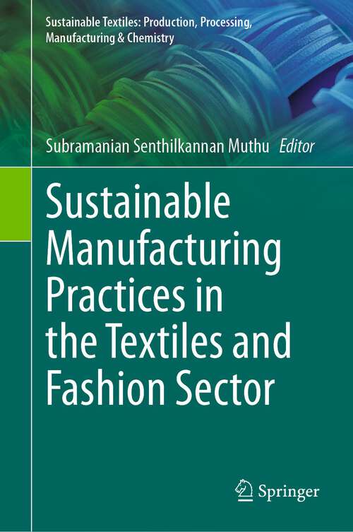 Book cover of Sustainable Manufacturing Practices in the Textiles and Fashion Sector (1st ed. 2024) (Sustainable Textiles: Production, Processing, Manufacturing & Chemistry)