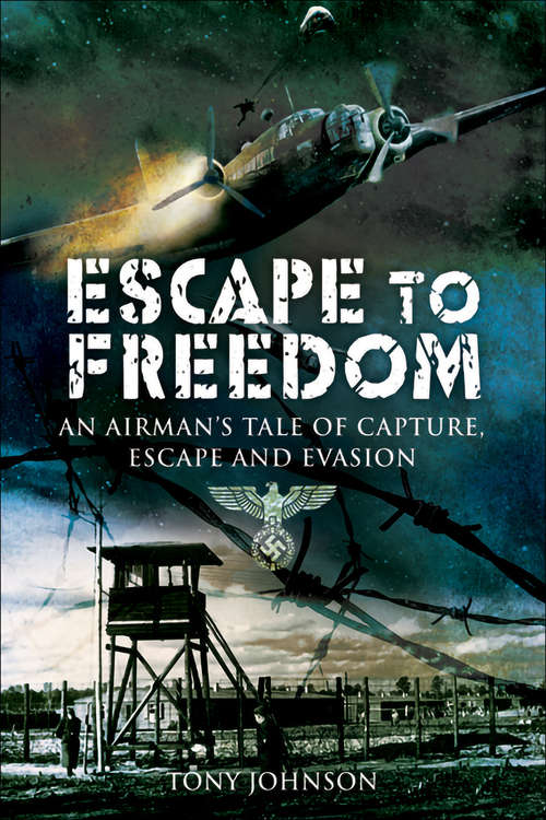 Escape to Freedom: An Airman's Tale of Capture, Escape and Evasion (Wwii Ser.)