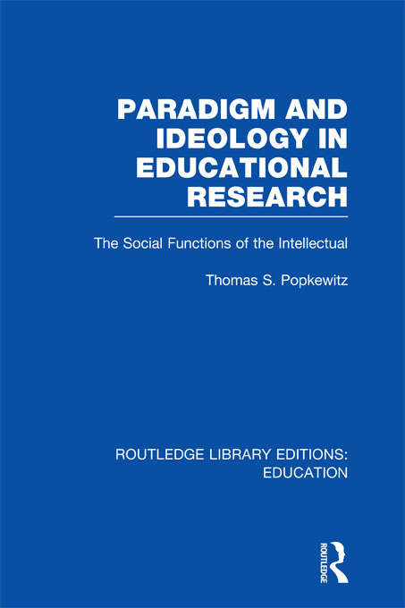 Paradigm and Ideology in Educational Research: The Social Functions of the Intellectual (Routledge Library Editions: Education)