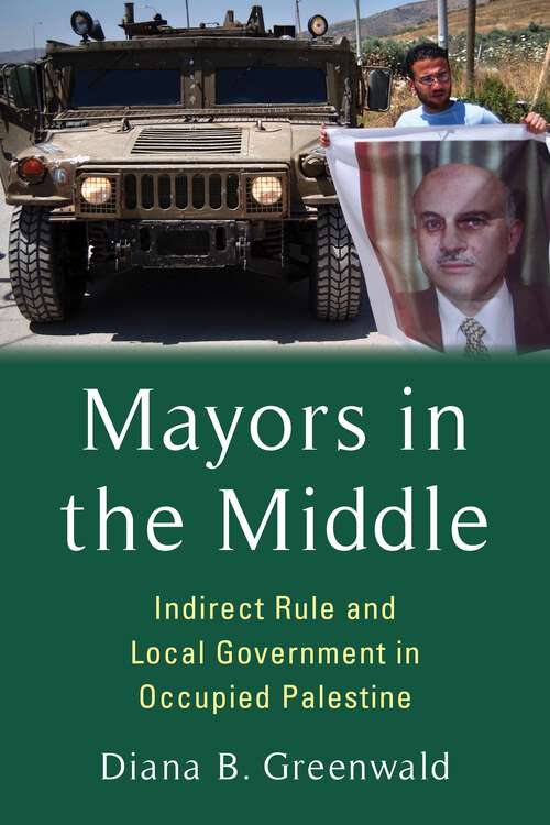 Book cover of Mayors in the Middle: Indirect Rule and Local Government in Occupied Palestine (Columbia Studies in Middle East Politics)