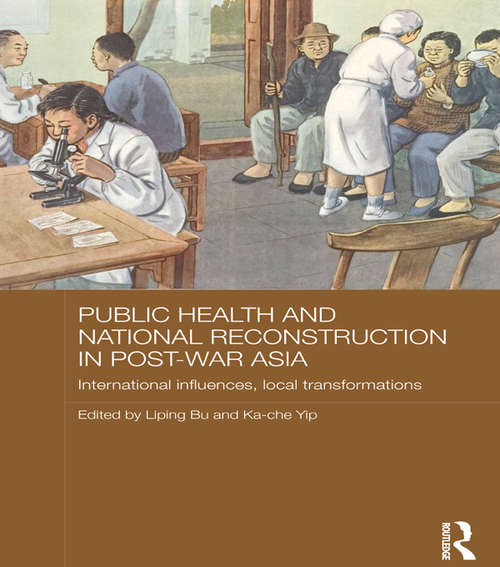 Public Health and National Reconstruction in Post-War Asia: International Influences, Local Transformations (Routledge Studies in the Modern History of Asia)