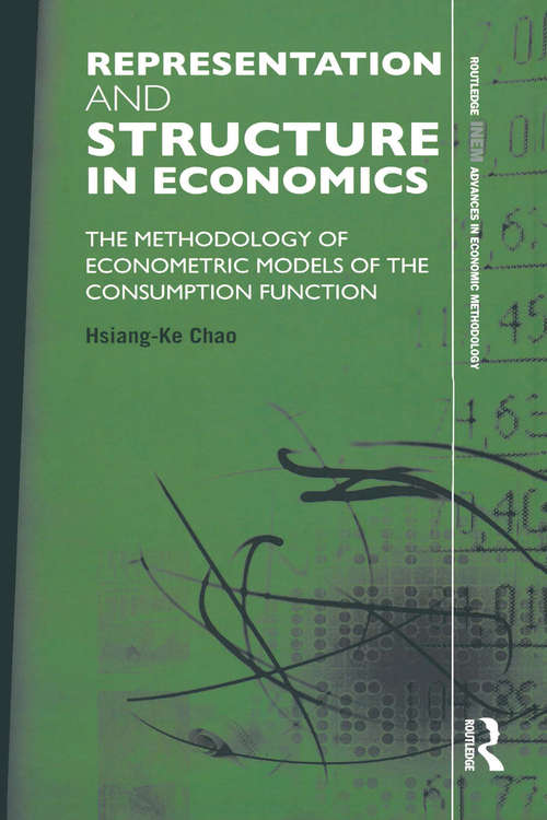Representation and Structure in Economics: The Methodology of Econometric Models of the Consumption Function (Routledge INEM Advances in Economic Methodology)