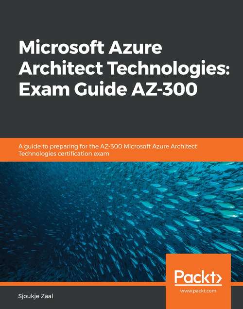 Book cover of Microsoft Azure Architect Technologies: A guide to preparing for the AZ-300 Microsoft Azure Architect Technologies certification exam