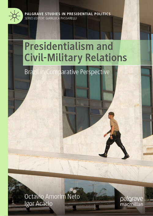 Book cover of Presidentialism and Civil-Military Relations: Brazil in Comparative Perspective (Palgrave Studies in Presidential Politics)