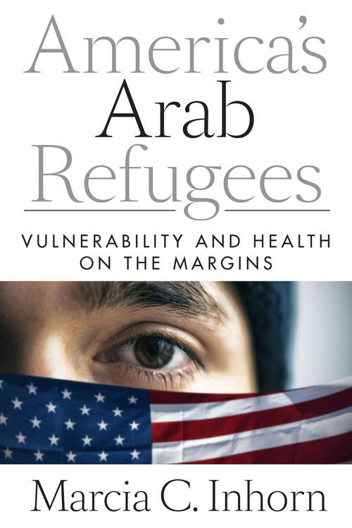 Book cover of America’s Arab Refugees: Vulnerability and Health on the Margins