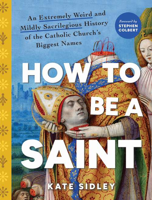 Book cover of How to Be a Saint: An Extremely Weird and Mildly Sacrilegious History of The Catholic Church's Biggest Names
