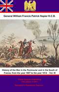 History Of The War In The Peninsular And In The South Of France, From The Year 1807 To The Year 1814 – Vol. III (History Of The War In The Peninsular And In The South Of France, From The Year 1807 To The Year 1814 #3)