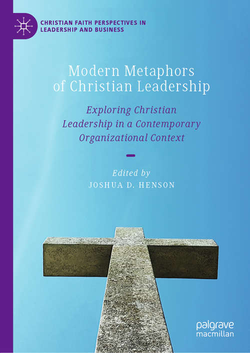 Modern Metaphors of Christian Leadership: Exploring Christian Leadership in a Contemporary Organizational Context (Christian Faith Perspectives in Leadership and Business)