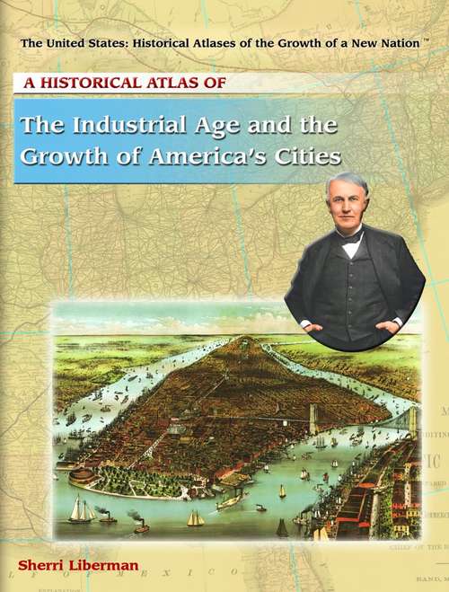 Book cover of A Historical Atlas Of The Industrial Age And The Growth Of America's Cities (The United States, Historical Atlases Of The Growth Of A New Nation Ser.)