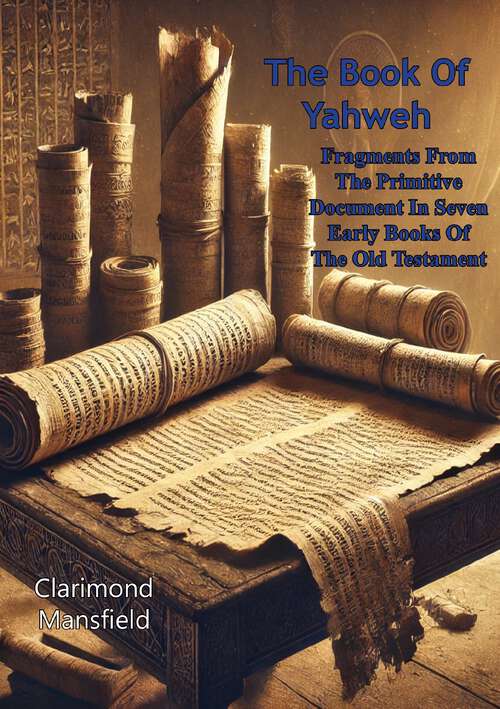 Book cover of The Book Of Yahweh: Fragments From The Primitive Document In Seven Early Books Of The Old Testament, By An Unknown Genius Of The Ninth Century, B. C (classic Reprint)