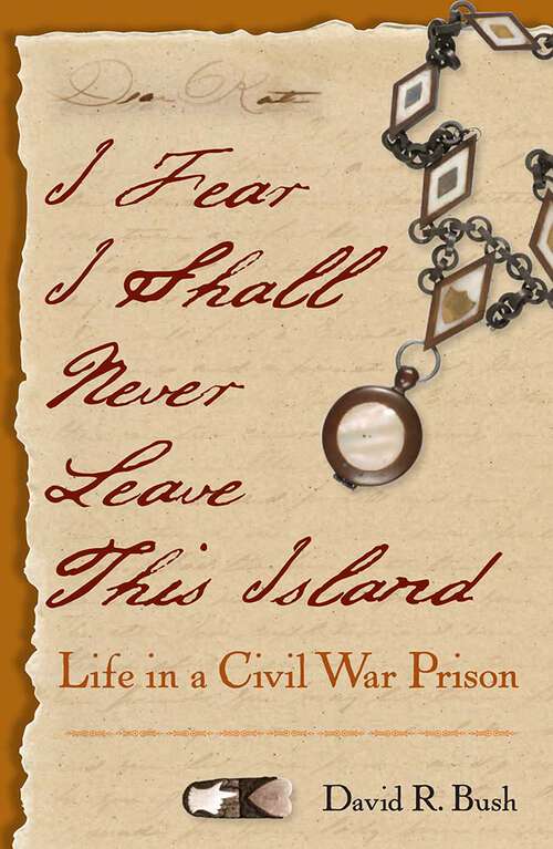 Book cover of I Fear I Shall Never Leave This Island: Life in a Civil War Prison