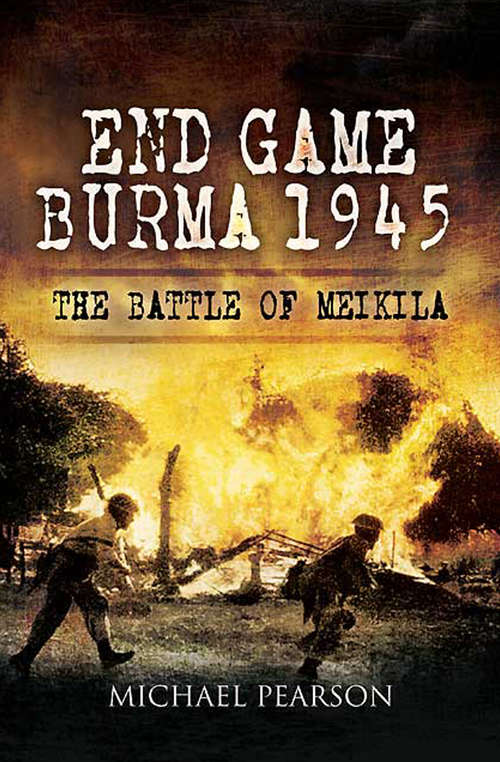 End Game Burma, 1945: Slim’s Masterstroke at Meikila