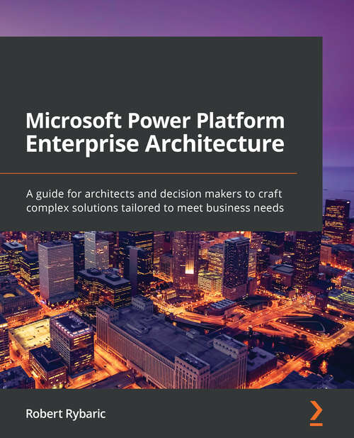 Book cover of Microsoft Power Platform Enterprise Architecture: A guide for architects and decision makers to craft complex solutions tailored to meet business needs