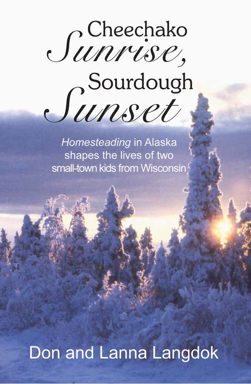 Book cover of Cheechako Sunrise, Sourdough Sunset: Homesteading in Alaska Shapes the Lives of Two Small-Town Kids from Wisconsin