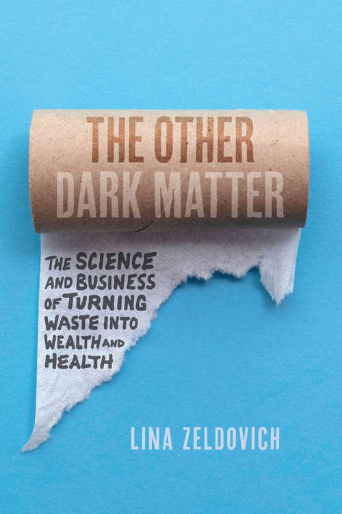 The Other Dark Matter: The Science and Business of Turning Waste into Wealth and Health