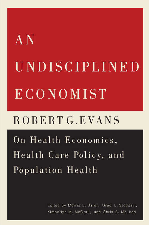 Book cover of An Undisciplined Economist: Robert G. Evans on Health Economics, Health Care Policy, and Population Health