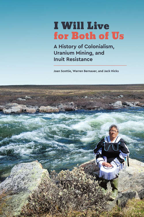 I Will Live for Both of Us: A History of Colonialism, Uranium Mining, and Inuit Resistance (Contemporary Studies on the North #9)