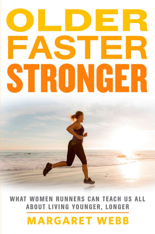 Book cover of Older, Faster, Stronger: What Women Runners Can Teach Us All About Living Younger, Longer