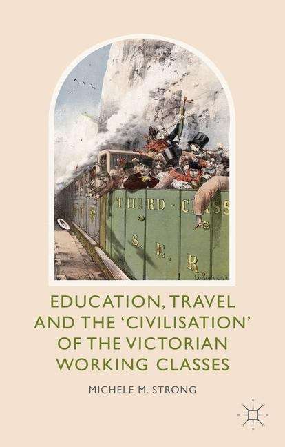 Book cover of Education, Travel and the "Civilisation" of the Victorian Working Classes