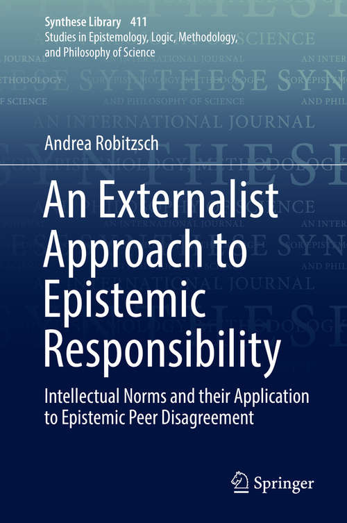 Book cover of An Externalist Approach to Epistemic Responsibility: Intellectual Norms and their Application to Epistemic Peer Disagreement (1st ed. 2019) (Synthese Library #411)