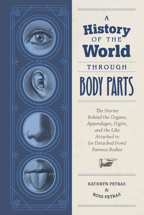 Book cover of A History of the World Through Body Parts: The Stories Behind the Organs, Appendages, Digits, and the Like Attached to (or Detached from) Famous Bodies