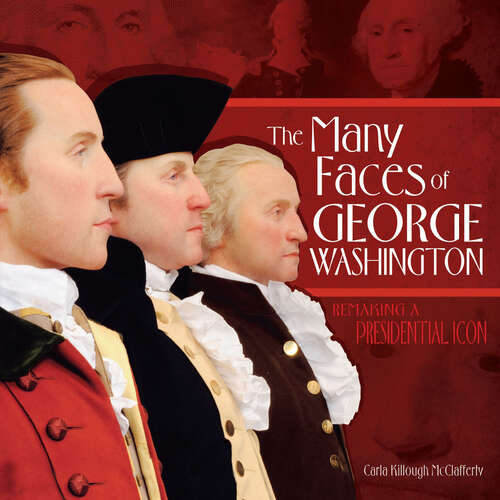 Book cover of The Many Faces of George Washington: Remaking a Presidential Icon