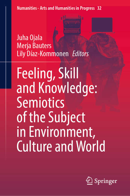 Book cover of Feeling, Skill and Knowledge: Semiotics of the Subject in Environment, Culture and World (Numanities - Arts and Humanities in Progress #32)