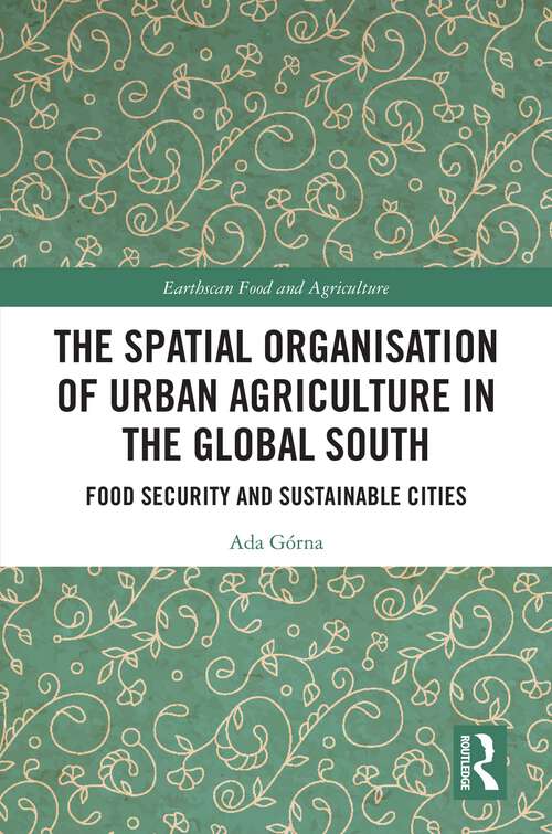 Book cover of The Spatial Organisation of Urban Agriculture in the Global South: Food Security and Sustainable Cities (Earthscan Food and Agriculture)