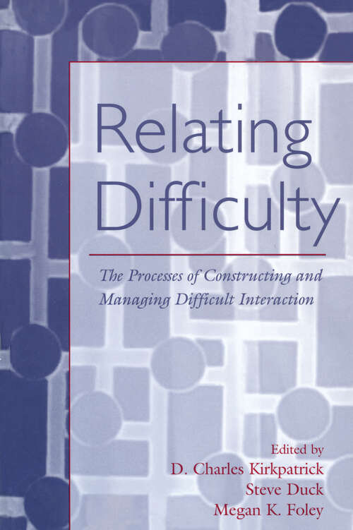 Relating Difficulty: The Processes of Constructing and Managing Difficult Interaction (LEA's Series on Personal Relationships)