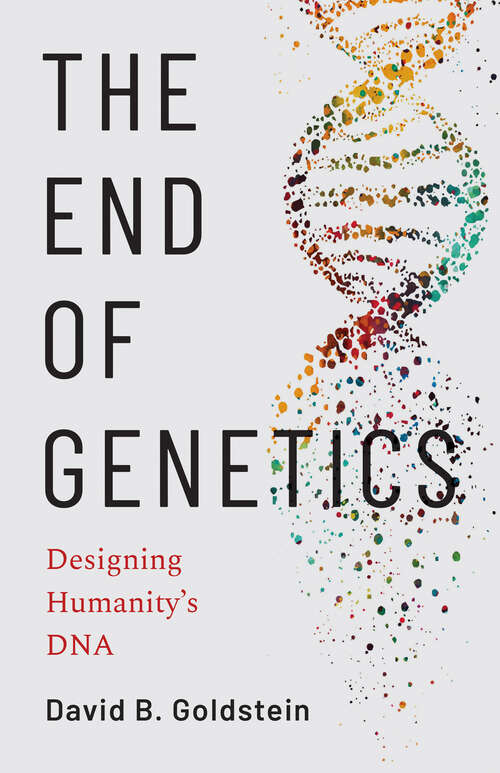 Book cover of The End of Genetics: Designing Humanity's DNA