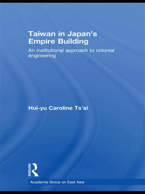 Taiwan in Japan's Empire-Building: An Institutional Approach to Colonial Engineering (Academia Sinica on East Asia)
